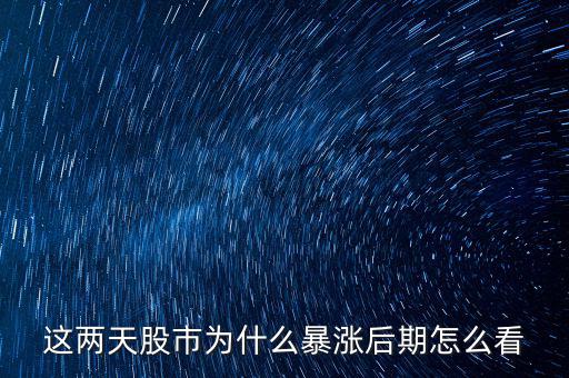 這兩天股市為什么暴漲后期怎么看