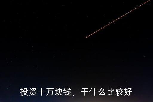 投資十萬塊錢，干什么比較好