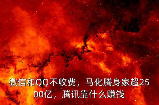 微信和QQ不收費(fèi)，馬化騰身家超2500億，騰訊靠什么賺錢