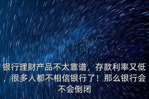 銀行理財產(chǎn)品不太靠譜，存款利率又低，很多人都不相信銀行了！那么銀行會不會倒閉