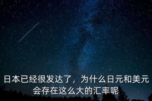 日本已經(jīng)很發(fā)達(dá)了，為什么日元和美元會(huì)存在這么大的匯率呢