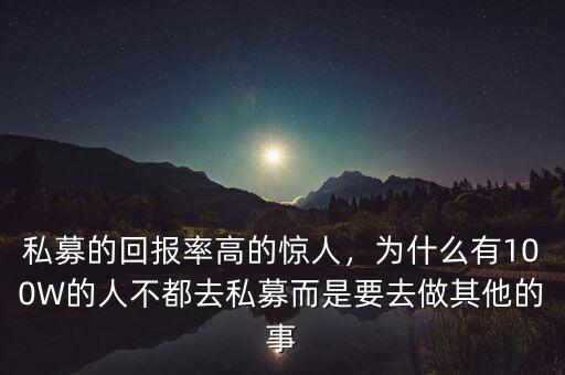 私募的回報率高的驚人，為什么有100W的人不都去私募而是要去做其他的事