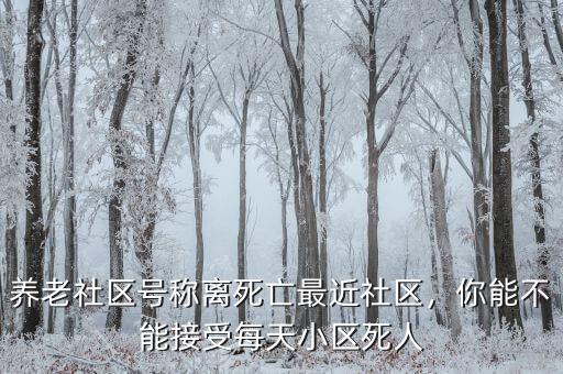 養(yǎng)老社區(qū)號(hào)稱離死亡最近社區(qū)，你能不能接受每天小區(qū)死人