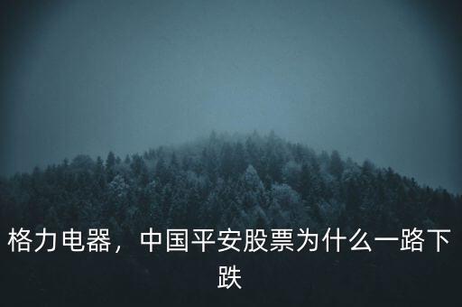 格力電器，中國平安股票為什么一路下跌