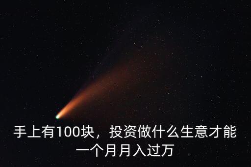 手上有100塊，投資做什么生意才能一個月月入過萬