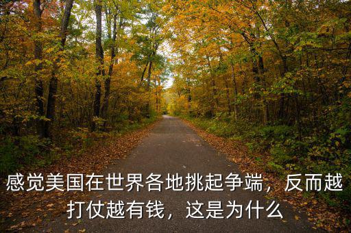 感覺(jué)美國(guó)在世界各地挑起爭(zhēng)端，反而越打仗越有錢(qián)，這是為什么
