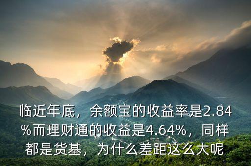 臨近年底，余額寶的收益率是2.84%而理財通的收益是4.64%，同樣都是貨基，為什么差距這么大呢
