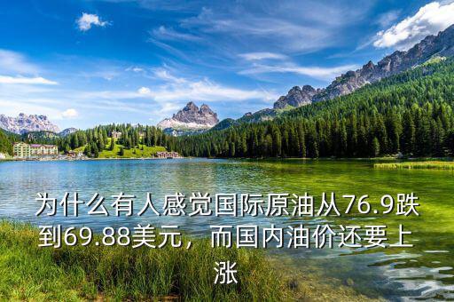 為什么有人感覺國際原油從76.9跌到69.88美元，而國內(nèi)油價還要上漲