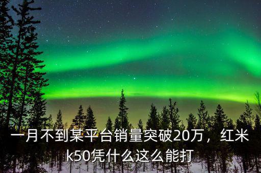 一月不到某平臺(tái)銷量突破20萬(wàn)，紅米k50憑什么這么能打