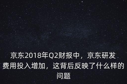 京東2018年Q2財(cái)報(bào)中，京東研發(fā)費(fèi)用投入增加，這背后反映了什么樣的問(wèn)題