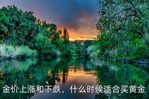 金價上漲和下跌，什么時候適合買黃金