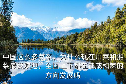 中國這么多菜系，為什么現(xiàn)在川菜和湘菜最受歡迎，全國上下都在往咸和辣的方向發(fā)展嗎