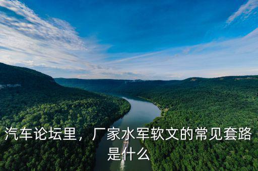 汽車(chē)論壇里，廠(chǎng)家水軍軟文的常見(jiàn)套路是什么