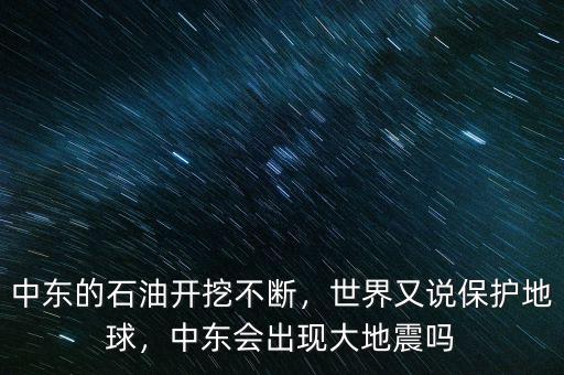 中東的石油開挖不斷，世界又說保護(hù)地球，中東會出現(xiàn)大地震嗎