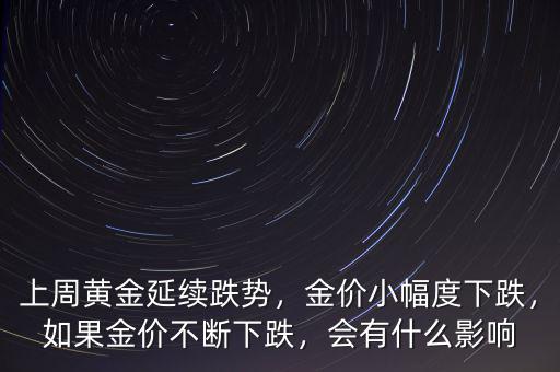 上周黃金延續(xù)跌勢，金價小幅度下跌，如果金價不斷下跌，會有什么影響