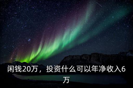 閑錢20萬(wàn)，投資什么可以年凈收入6萬(wàn)