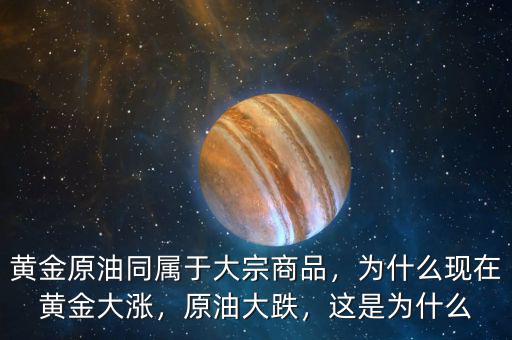 黃金原油同屬于大宗商品，為什么現(xiàn)在黃金大漲，原油大跌，這是為什么