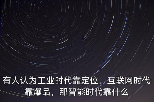 有人認(rèn)為工業(yè)時(shí)代靠定位、互聯(lián)網(wǎng)時(shí)代靠爆品，那智能時(shí)代靠什么