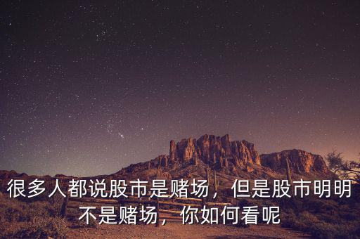 很多人都說股市是賭場，但是股市明明不是賭場，你如何看呢