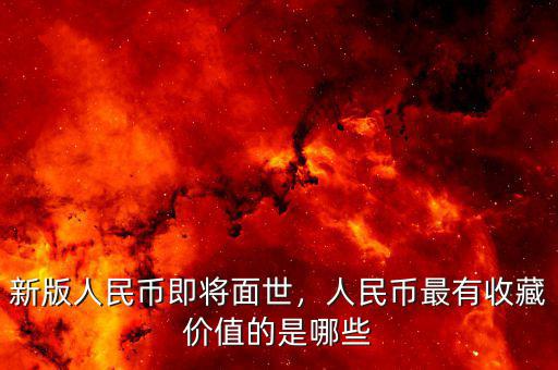 新版人民幣即將面世，人民幣最有收藏價值的是哪些