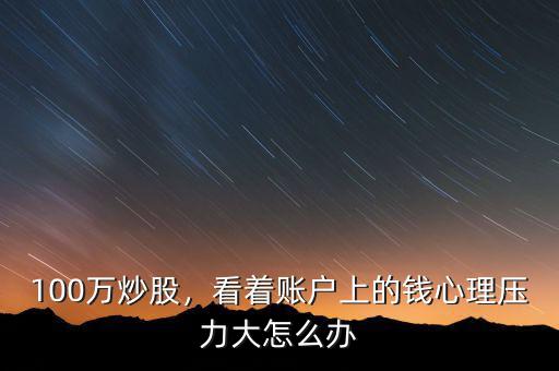 100萬(wàn)炒股，看著賬戶上的錢(qián)心理壓力大怎么辦