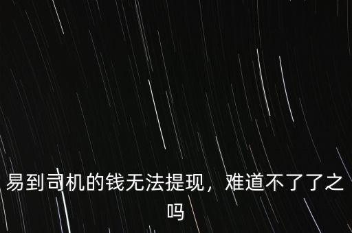 易到用車怎么提現(xiàn),易到司機(jī)為什么無法提現(xiàn)