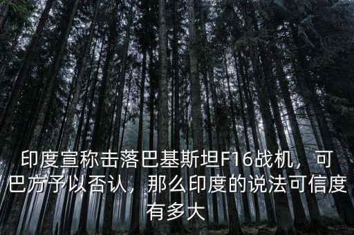 印度宣稱擊落巴基斯坦F16戰(zhàn)機，可巴方予以否認，那么印度的說法可信度有多大