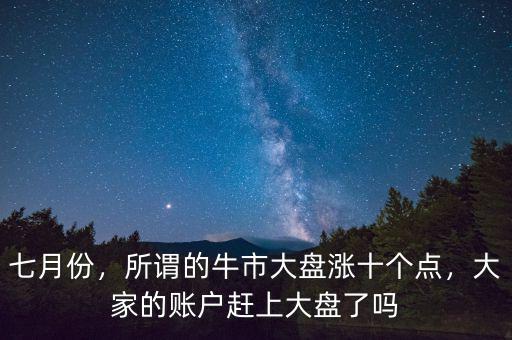 七月份，所謂的牛市大盤漲十個點，大家的賬戶趕上大盤了嗎