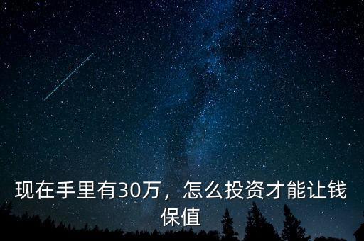 現(xiàn)在手里有30萬(wàn)，怎么投資才能讓錢保值