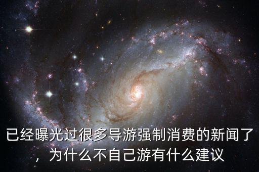 已經(jīng)曝光過很多導(dǎo)游強制消費的新聞了，為什么不自己游有什么建議