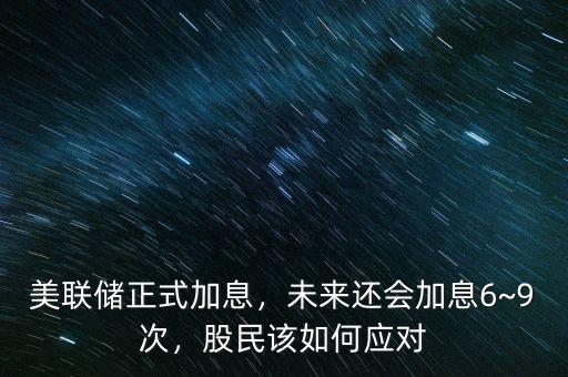 美聯(lián)儲(chǔ)正式加息，未來(lái)還會(huì)加息6~9次，股民該如何應(yīng)對(duì)