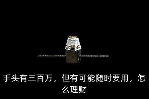 手頭有三百萬(wàn)，但有可能隨時(shí)要用，怎么理財(cái)