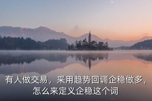有人做交易，采用趨勢(shì)回調(diào)企穩(wěn)做多，怎么來定義企穩(wěn)這個(gè)詞