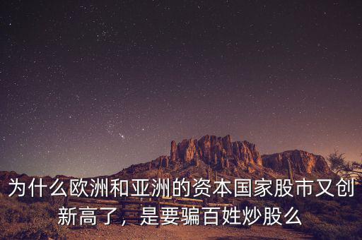 為什么歐洲和亞洲的資本國(guó)家股市又創(chuàng)新高了，是要騙百姓炒股么