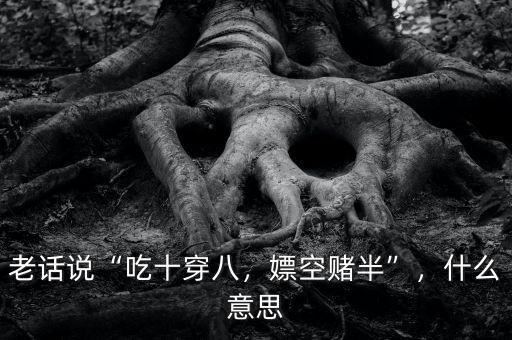 老話(huà)說(shuō)“吃十穿八，嫖空賭半”，什么意思