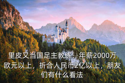 里皮又當(dāng)國足主教練，年薪2000萬歐元以上，折合人民幣2億以上，朋友們有什么看法