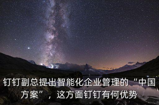 釘釘副總提出智能化企業(yè)管理的“中國方案”，這方面釘釘有何優(yōu)勢