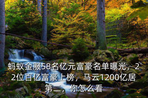 螞蟻金服58名億元富豪名單曝光，22位百億富豪上榜，馬云1200億居第二，你怎么看