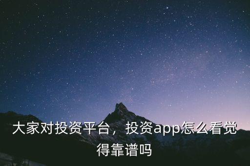 大家對(duì)投資平臺(tái)，投資app怎么看覺(jué)得靠譜嗎