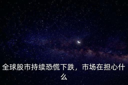 全球股市持續(xù)恐慌下跌，市場在擔(dān)心什么