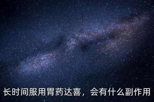 長時(shí)間服用胃藥達(dá)喜，會有什么副作用