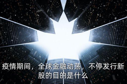 疫情期間，全球金融動(dòng)蕩，不停發(fā)行新股的目的是什么