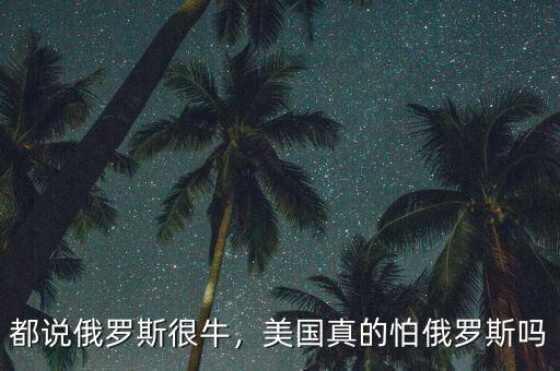 都說俄羅斯很牛，美國真的怕俄羅斯嗎