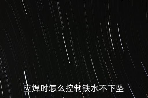 立焊時怎么控制鐵水不下墜