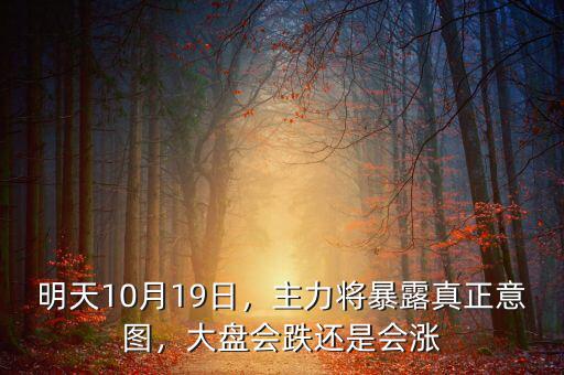 明天10月19日，主力將暴露真正意圖，大盤會跌還是會漲