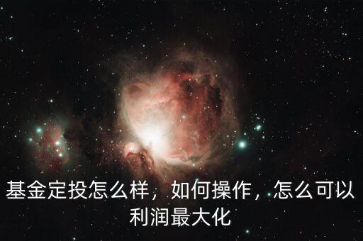 基金定投怎么樣，如何操作，怎么可以利潤(rùn)最大化