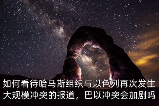 如何看待哈馬斯組織與以色列再次發(fā)生大規(guī)模沖突的報(bào)道，巴以沖突會(huì)加劇嗎