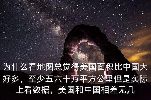 為什么看地圖總覺得美國面積比中國大好多，至少五六十萬平方公里但是實際上看數(shù)據(jù)，美國和中國相差無幾