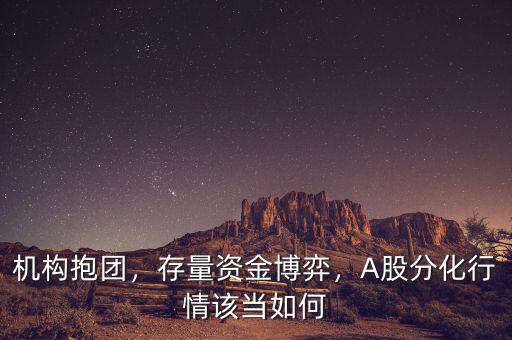 機(jī)構(gòu)抱團(tuán)，存量資金博弈，A股分化行情該當(dāng)如何