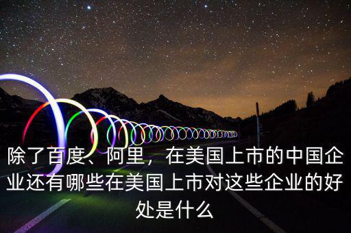除了百度、阿里，在美國(guó)上市的中國(guó)企業(yè)還有哪些在美國(guó)上市對(duì)這些企業(yè)的好處是什么